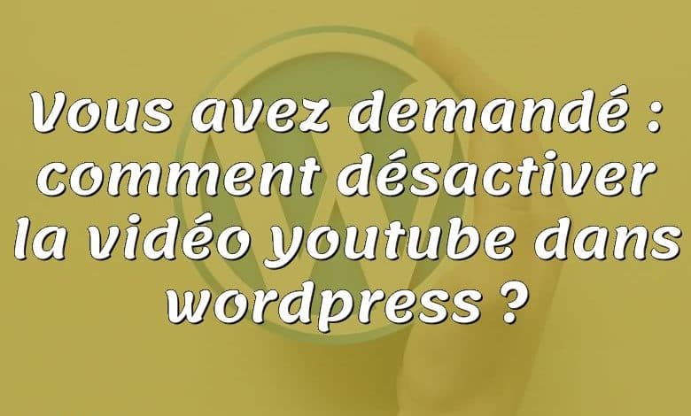 Vous avez demandé : comment désactiver la vidéo youtube dans wordpress ?